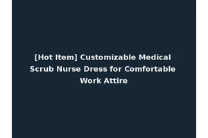 [Hot Item] Customizable Medical Scrub Nurse Dress for Comfortable Work Attire