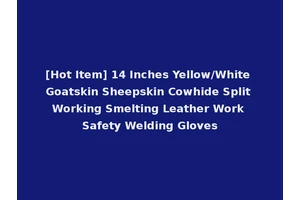 [Hot Item] 14 Inches Yellow/White Goatskin Sheepskin Cowhide Split Working Smelting Leather Work Safety Welding Gloves