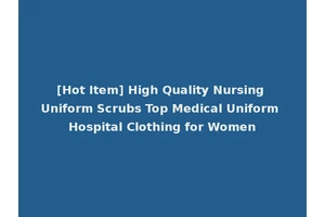 [Hot Item] High Quality Nursing Uniform Scrubs Top Medical Uniform Hospital Clothing for Women