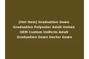 [Hot Item] Graduation Gown Graduation Polyester Adult Unisex OEM Custom Uniform Adult Graduation Gown Doctor Gown
