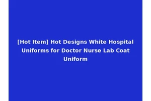 [Hot Item] Hot Designs White Hospital Uniforms for Doctor Nurse Lab Coat Uniform