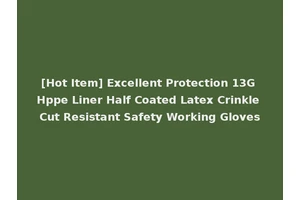 [Hot Item] Excellent Protection 13G Hppe Liner Half Coated Latex Crinkle Cut Resistant Safety Working Gloves