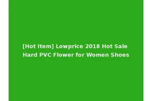 [Hot Item] Lowprice 2018 Hot Sale Hard PVC Flower for Women Shoes