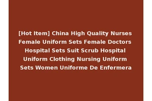 [Hot Item] China High Quality Nurses Female Uniform Sets Female Doctors Hospital Sets Suit Scrub Hospital Uniform Clothing Nursing Uniform Sets Women Uniforme De Enfermera