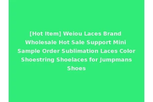 [Hot Item] Weiou Laces Brand Wholesale Hot Sale Support Mini Sample Order Sublimation Laces Color Shoestring Shoelaces for Jumpmans Shoes