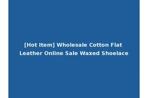 [Hot Item] Wholesale Cotton Flat Leather Online Sale Waxed Shoelace