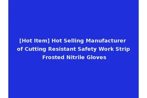 [Hot Item] Hot Selling Manufacturer of Cutting Resistant Safety Work Strip Frosted Nitrile Gloves