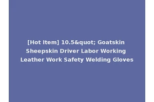 [Hot Item] 10.5" Goatskin Sheepskin Driver Labor Working Leather Work Safety Welding Gloves
