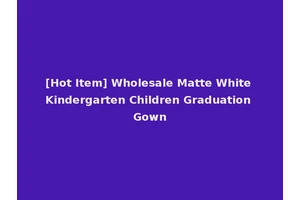 [Hot Item] Wholesale Matte White Kindergarten Children Graduation Gown