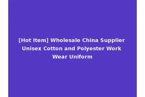 [Hot Item] Wholesale China Supplier Unisex Cotton and Polyester Work Wear Uniform