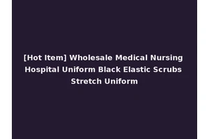 [Hot Item] Wholesale Medical Nursing Hospital Uniform Black Elastic Scrubs Stretch Uniform