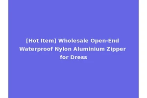[Hot Item] Wholesale Open-End Waterproof Nylon Aluminium Zipper for Dress