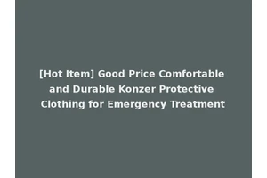 [Hot Item] Good Price Comfortable and Durable Konzer Protective Clothing for Emergency Treatment