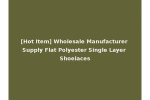 [Hot Item] Wholesale Manufacturer Supply Flat Polyester Single Layer Shoelaces