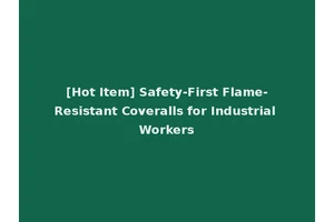 [Hot Item] Safety-First Flame-Resistant Coveralls for Industrial Workers