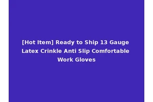 [Hot Item] Ready to Ship 13 Gauge Latex Crinkle Anti Slip Comfortable Work Gloves