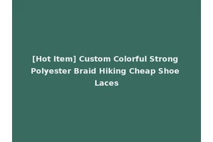 [Hot Item] Custom Colorful Strong Polyester Braid Hiking Cheap Shoe Laces