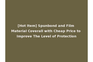 [Hot Item] Spunbond and Film Material Coverall with Cheap Price to Improve The Level of Protection