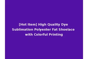 [Hot Item] High Quality Dye Sublimation Polyester Fat Shoelace with Colorful Printing