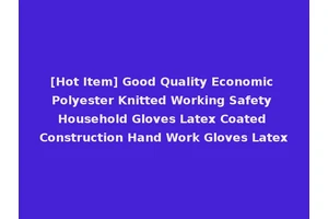 [Hot Item] Good Quality Economic Polyester Knitted Working Safety Household Gloves Latex Coated Construction Hand Work Gloves Latex
