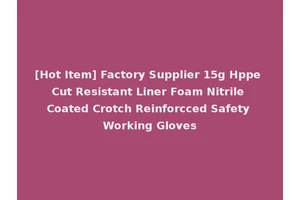 [Hot Item] Factory Supplier 15g Hppe Cut Resistant Liner Foam Nitrile Coated Crotch Reinforcced Safety Working Gloves