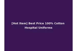 [Hot Item] Best Price 100% Cotton Hospital Uniforms