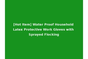 [Hot Item] Water Proof Household Latex Protective Work Gloves with Sprayed Flocking