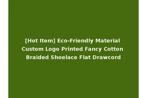 [Hot Item] Eco-Friendly Material Custom Logo Printed Fancy Cotton Braided Shoelace Flat Drawcord