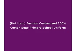 [Hot Item] Fashion Customized 100%Cotton Sexy Primary School Uniform
