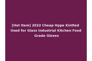 [Hot Item] 2022 Cheap Hppe Kintted Used for Glass Industrial Kitchen Food Grade Gloves