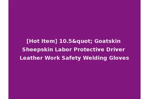 [Hot Item] 10.5" Goatskin Sheepskin Labor Protective Driver Leather Work Safety Welding Gloves