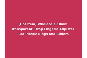 [Hot Item] Wholesale 10mm Transparent Strap Lingerie Adjuster Bra Plastic Rings and Sliders