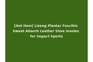 [Hot Item] Lizeng Plantar Fasciitis Sweat Absorb Leather Shoe Insoles for Impact Sports