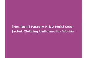 [Hot Item] Factory Price Multi Color Jacket Clothing Uniforms for Worker