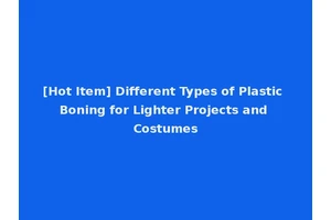 [Hot Item] Different Types of Plastic Boning for Lighter Projects and Costumes