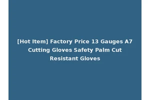[Hot Item] Factory Price 13 Gauges A7 Cutting Gloves Safety Palm Cut Resistant Gloves