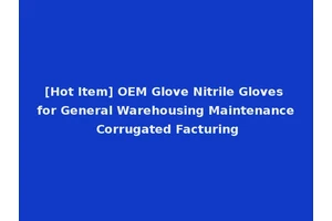 [Hot Item] OEM Glove Nitrile Gloves for General Warehousing Maintenance Corrugated Facturing