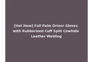 [Hot Item] Full Palm Driver Gloves with Rubberized Cuff Split Cowhide Leather Welding