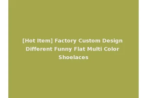 [Hot Item] Factory Custom Design Different Funny Flat Multi Color Shoelaces