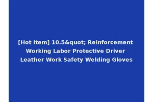 [Hot Item] 10.5" Reinforcement Working Labor Protective Driver Leather Work Safety Welding Gloves