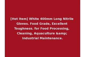 [Hot Item] White 400mm Long Nitrile Gloves. Food Grade, Excellent Toughness. for Food Processing, Cleaning, Aquaculture &amp; Industrial Maintenance.