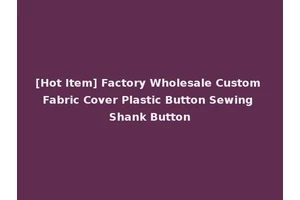 [Hot Item] Factory Wholesale Custom Fabric Cover Plastic Button Sewing Shank Button