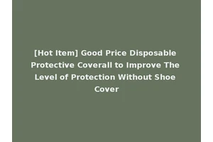 [Hot Item] Good Price Disposable Protective Coverall to Improve The Level of Protection Without Shoe Cover