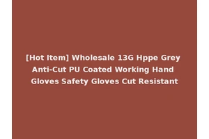 [Hot Item] Wholesale 13G Hppe Grey Anti-Cut PU Coated Working Hand Gloves Safety Gloves Cut Resistant
