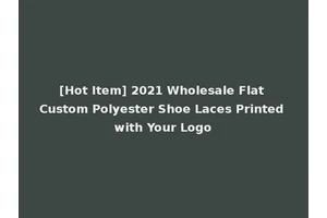 [Hot Item] 2021 Wholesale Flat Custom Polyester Shoe Laces Printed with Your Logo