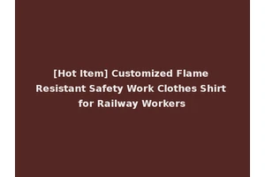 [Hot Item] Customized Flame Resistant Safety Work Clothes Shirt for Railway Workers