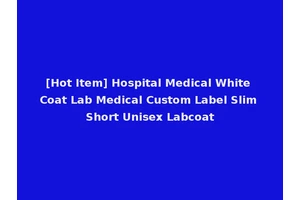 [Hot Item] Hospital Medical White Coat Lab Medical Custom Label Slim Short Unisex Labcoat