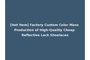 [Hot Item] Factory Custom Color Mass Production of High-Quality Cheap Reflective Lock Shoelaces