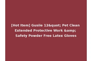 [Hot Item] Gusiie 12" Pet Clean Extended Protective Work &amp; Safety Powder Free Latex Gloves