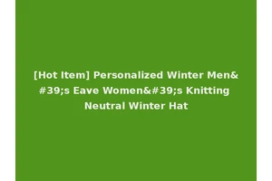 [Hot Item] Personalized Winter Men's Eave Women's Knitting Neutral Winter Hat